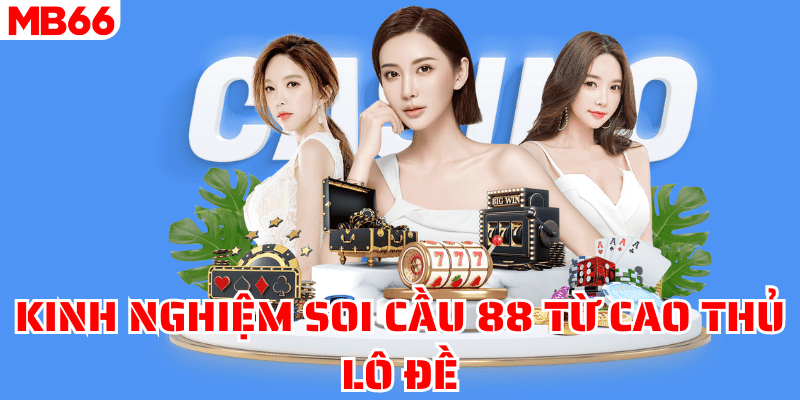 Kinh nghiệm soi cầu 88 từ cao thủ lô đề