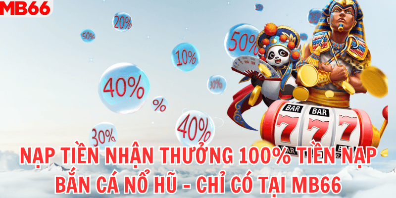 Nạp tiền nhận thưởng 100% tiền nạp bắn cá nổ hũ - Chỉ có tại Mb66