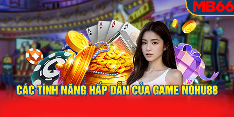 Các tính năng hấp dẫn của game Nohu88