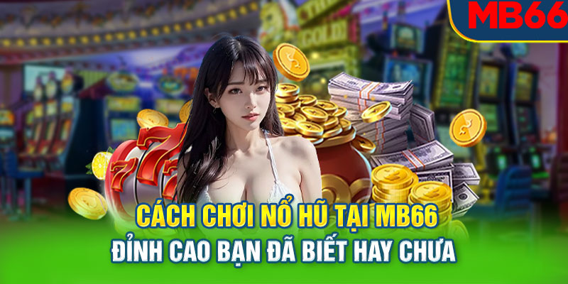 Cách Chơi Nổ Hũ Tại Mb66 Đỉnh Cao Bạn Đã Biết Hay Chưa