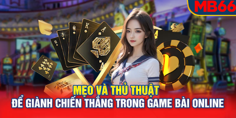 Mẹo và thủ thuật để giành chiến thắng trong game bài online