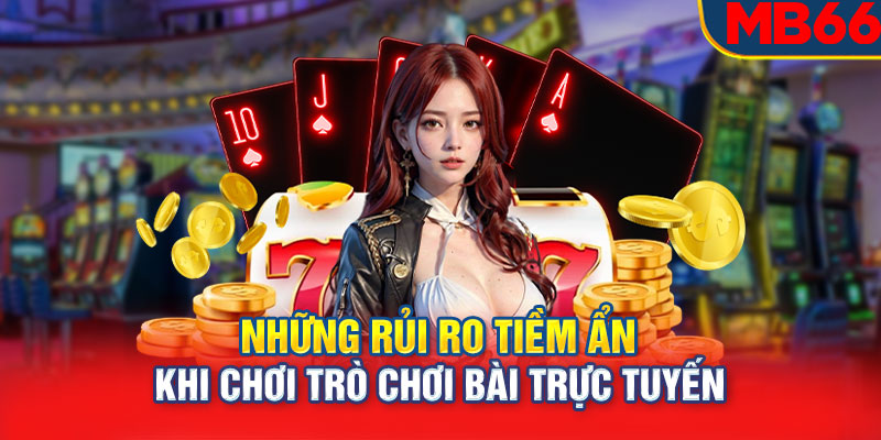 Những rủi ro tiềm ẩn khi chơi trò chơi bài trực tuyến