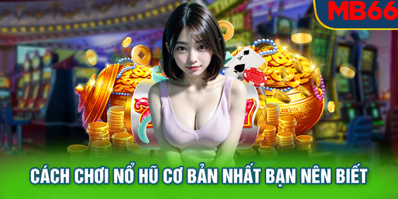 Cách chơi nổ hũ cơ bản nhất bạn nên biết