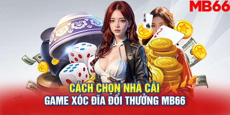 Cách chọn nhà cái game xóc đĩa đổi thưởng MB66